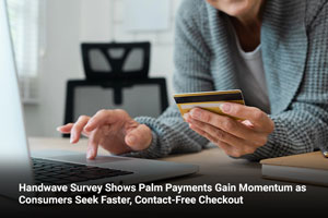 Handwave Survey Shows Palm Payments Gain Momentum as Consumers Seek Faster, Contact-Free Checkout