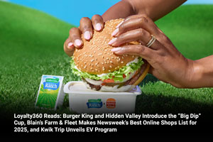 Loyalty360 Reads: Burger King and Hidden Valley Introduce the “Big Dip” Cup, Blain’s Farm & Fleet Makes Newsweek’s Best Online Shops List for 2025, and Kwik Trip Unveils EV Program 