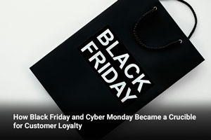 How Black Friday and Cyber Monday Became a Crucible for Customer Loyalty 