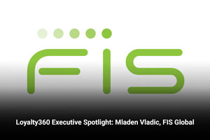 Loyalty360 Executive Spotlight: Mladen Vladic, FIS Global