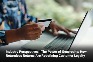 Industry Perspectives | The Power of Generosity: How Returnless Returns Are Redefining Customer Loyalty 