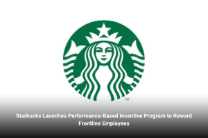 Starbucks Launches Performance-Based Incentive Program to Reward Frontline Employees