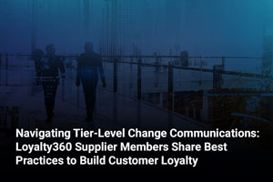 Navigating Tier-Level Change Communications: Loyalty360 Supplier Members Share Best Practices to Build Customer Loyalty