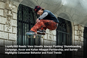 Loyalty360 Reads: Vans Unveils ‘Always Pushing’ Skateboarding Campaign, Accor and Kylian Mbappé Partnership, and Survey Highlights Consumer Behavior and Food Trends 