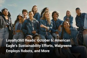 Loyalty360 Reads: October 6: American Eagle’s Sustainability Efforts, Walgreens Employs Robots, and More