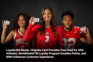 Loyalty360 Reads: Chipotle Card Provides Free Food for OSU Athletes, WorldHotelsTM Loyalty Program Doubles Points, and BWH Enhances Customer Experience