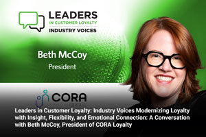 Leaders in Customer Loyalty: Industry Voices Modernizing Loyalty with Insight, Flexibility, and Emotional Connection: A Conversation with Beth McCoy, President of CORA Loyalty