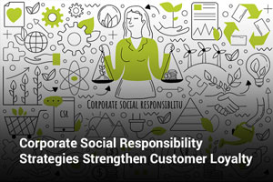 Corporate Social Responsibility Strategies Strengthen Customer Loyalty 