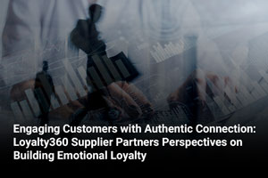 Engaging Customers with Authentic Connection: Loyalty360 Supplier Partners Perspectives on Building Emotional Loyalty