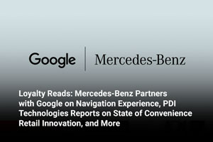 Loyalty Reads: Mercedes-Benz Partners with Google on Navigation Experience, PDI Technologies Reports on State of Convenience Retail Innovation, and More 