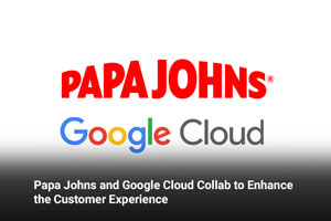 Papa Johns and Google Cloud Collab to Enhance the Customer Experience
