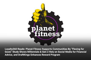 Loyalty360 Reads: Planet Fitness Supports Communities By “Flexing for Good,” Study Shows Millennials & Gen Z Rely on Social Media for Financial Advice, and DraftKings Enhances Reward Program 