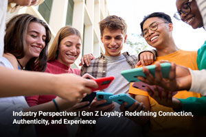 Industry Perspectives | Gen Z Loyalty: Redefining Connection, Authenticity, and Experience 