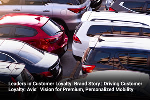 Leaders in Customer Loyalty: Brand Story | Driving Customer Loyalty: Avis’  Vision for Premium, Personalized Mobility 