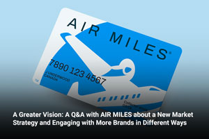 A Greater Vision: A Q&A with AIR MILES about a New Market Strategy and Engaging with More Brands in Different Ways 