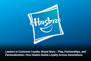 Leaders in Customer Loyalty: Brand Story | Play, Partnerships, and Personalization: How Hasbro Builds Loyalty Across Generations 