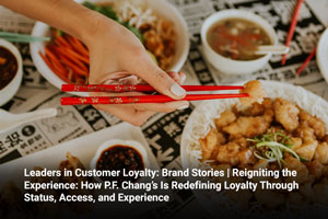 Leaders in Customer Loyalty: Brand Stories | Reigniting the Experience: How P.F. Chang’s Is Redefining Loyalty Through Status, Access, and Experience 