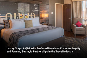 Luxury Stays: A Q&A with Preferred Hotels on Customer Loyalty and Forming Strategic Partnerships in the Travel Industry