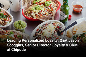 Leading Personalized Loyalty: Q&A Jason Scoggins, Senior Director, Loyalty & CRM at Chipotle