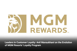Leaders in Customer Loyalty: Anil Mansukhani on the Evolution of MGM Resorts’ Loyalty Program