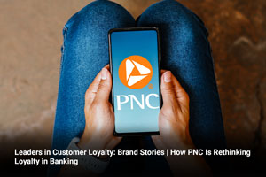 Leaders in Customer Loyalty: Brand Stories | How PNC Is Rethinking Loyalty in Banking 