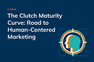 The Clutch Maturity Curve: Road to Human-Centered Marketing