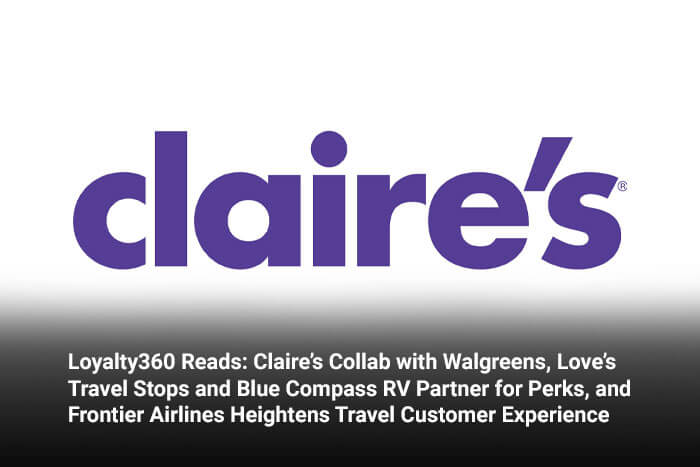 Loyalty360 Reads: Claire’s Collab with Walgreens, Love’s Travel Stops and Blue Compass RV Partner for Perks, and Frontier Airlines Heightens Travel Customer Experience 