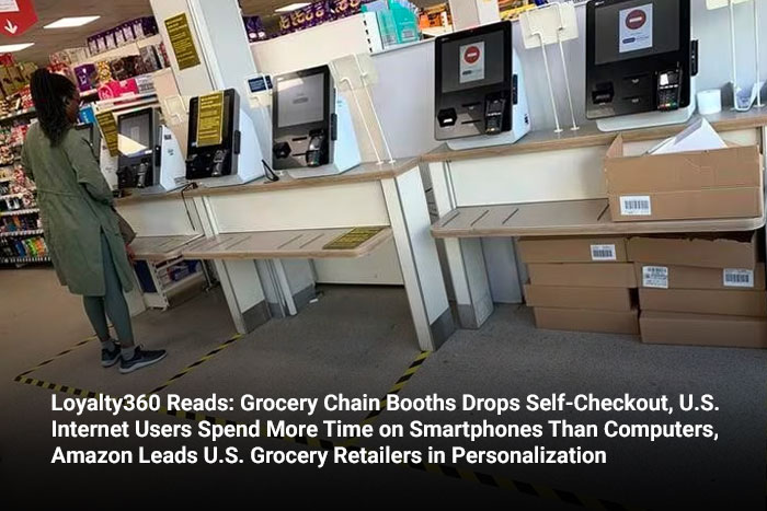 Loyalty360 Reads: Grocery Chain Booths Drops Self-Checkout, U.S. Internet Users Spend More Time on Smartphones Than Computers, Amazon Leads U.S. Grocery Retailers in Personalization 