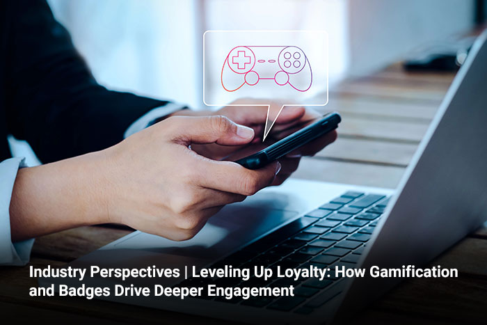 Industry Perspectives | Leveling Up Loyalty: How Gamification and Badges Drive Deeper Engagement 
