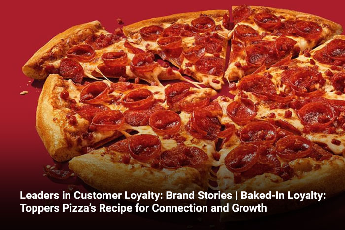 Leaders in Customer Loyalty: Brand Stories | Baked-In Loyalty: Toppers Pizza’s Recipe for Connection and Growth 