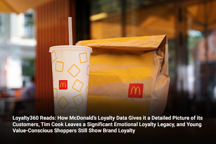 Loyalty360 Reads: How McDonald’s Loyalty Data Gives it a Detailed Picture of its Customers, Tim Cook Leaves a Significant Emotional Loyalty Legacy, and Young Value-Conscious Shoppers Still Show Brand Loyalty 
