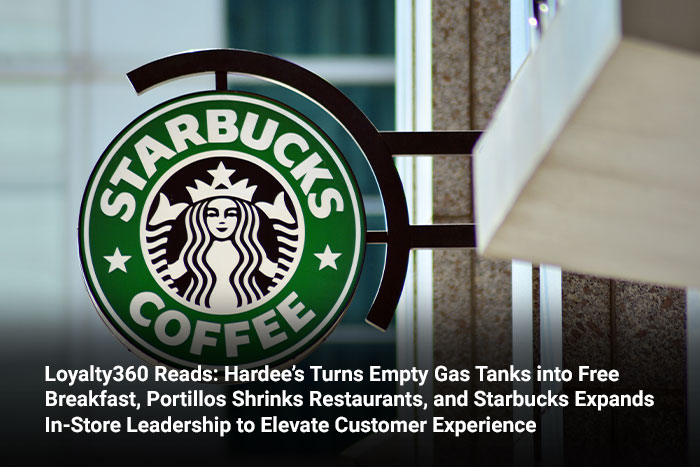 Loyalty360 Reads: Hardee’s Turns Empty Gas Tanks into Free Breakfast, Portillos Shrinks Restaurants, and Starbucks Expands In-Store Leadership to Elevate Customer Experience 