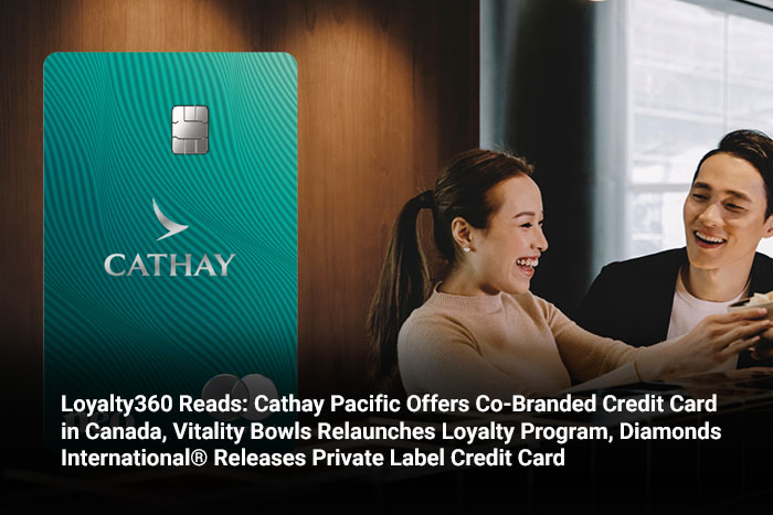 Loyalty360 Reads: Cathay Pacific Offers Co-Branded Credit Card in Canada, Vitality Bowls Relaunches  Loyalty Program, Diamonds International® Releases Private Label Credit Card 