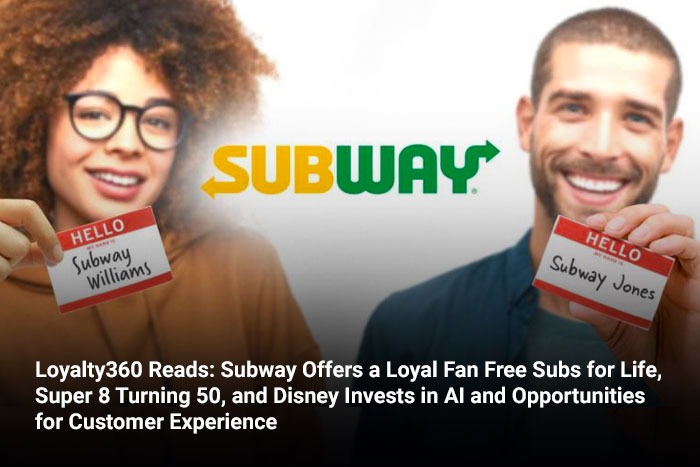 Loyalty360 Reads: Subway Offers a Loyal Fan Free Subs for Life, Super 8 Turning 50, and Disney Invests in AI and Opportunities for Customer Experience 