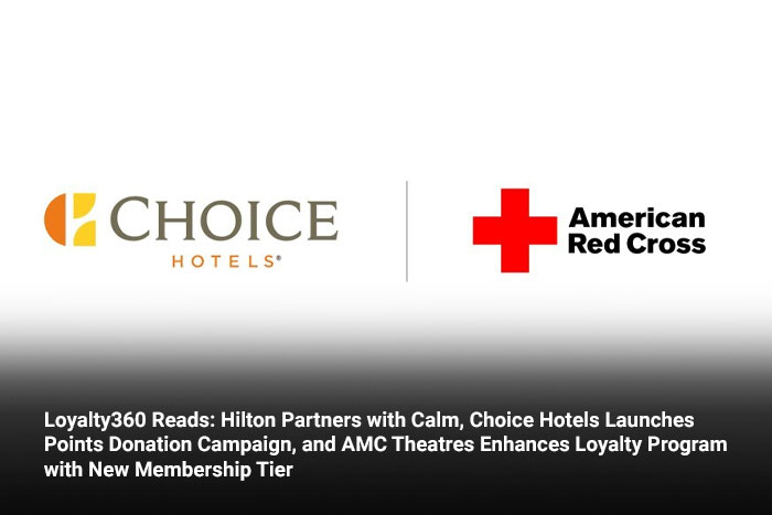 Loyalty360 Reads: Hilton Partners with Calm, Choice Hotels Launches Points Donation Campaign, and AMC Theatres Enhances Loyalty Program with New Membership Tier   
