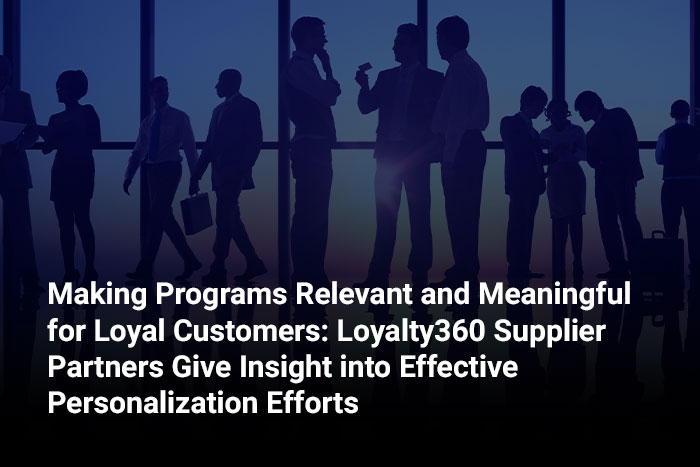 Making Programs Relevant and Meaningful for Loyal Customers: Loyalty360 Supplier Partners Give Insight into Effective Personalization Efforts