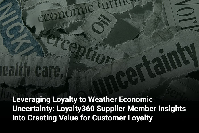 Leveraging Loyalty to Weather Economic Uncertainty: Loyalty360 Supplier Member Insights into Creating Value for Customer Loyalty 