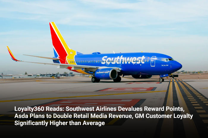 Loyalty360 Reads: Southwest Airlines Devalues Reward Points, Asda Plans to Double Retail Media Revenue, GM Customer Loyalty Significantly Higher than Average 
