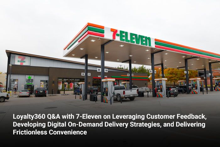 Loyalty360 Q&A with 7-Eleven on Leveraging Customer Feedback, Developing Digital On-Demand Delivery Strategies, and Delivering Frictionless Convenience