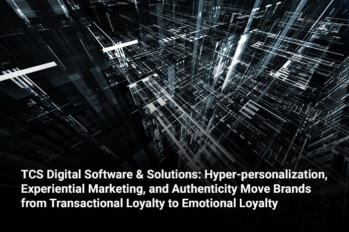 TCS Digital Software & Solutions: Hyper-personalization, Experiential Marketing, and Authenticity Move Brands from Transactional Loyalty to Emotional Loyalty
