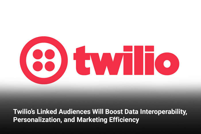 Twilio’s Linked Audiences Will Boost Data Interoperability, Personalization, and Marketing Efficiency