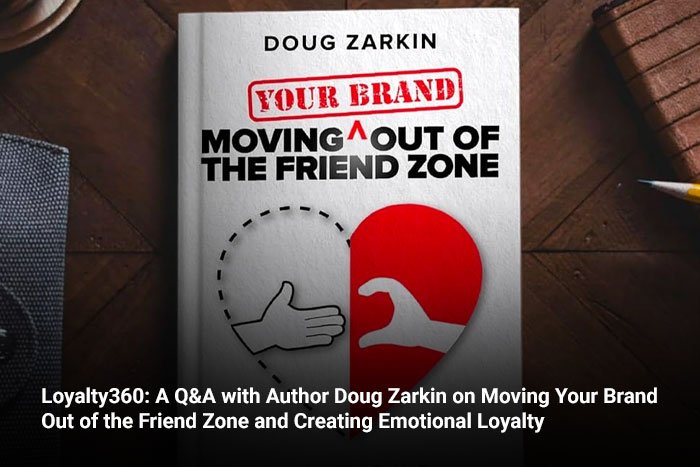 Loyalty360: A Q&A with Author Doug Zarkin on Moving Your Brand Out of the Friend Zone and Creating Emotional Loyalty  