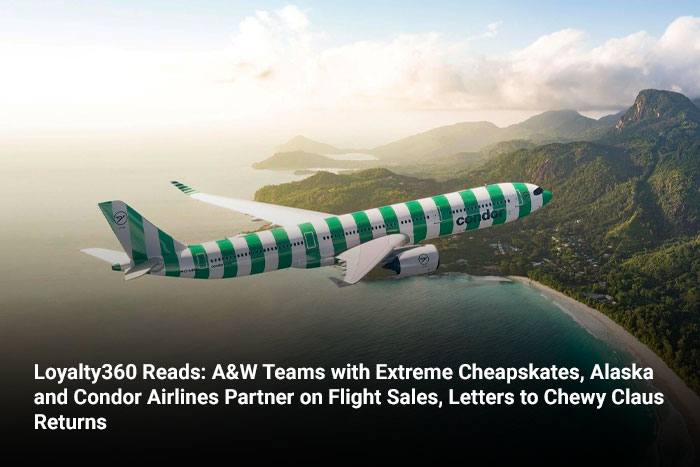 Loyalty360 Reads: A&W Teams with Extreme Cheapskates, Alaska and Condor Airlines Partner on Flight Sales, Letters to Chewy Claus Returns  