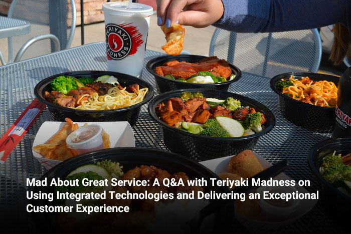 Mad About Great Service: A Q&A with Teriyaki Madness on Using Integrated Technologies and Delivering an Exceptional Customer Experience