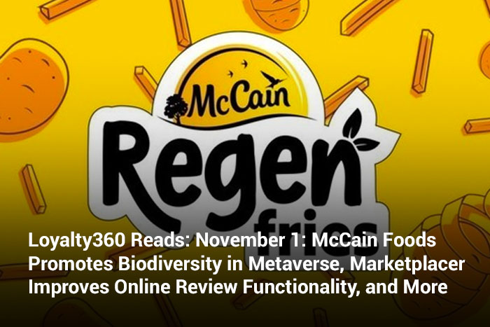 Loyalty360 Reads: November 1: McCain Foods Promotes Biodiversity in Metaverse, Marketplacer Improves Online Review Functionality, and More