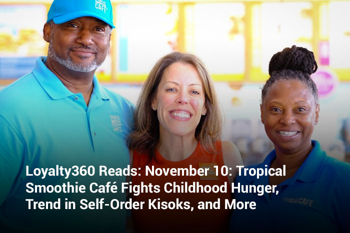 Loyalty360 Reads: November 10: Tropical Smoothie Café Fights Childhood Hunger, Trend in Self-Order Kiosks, and More