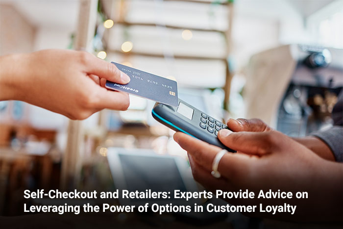 Self-Checkout and Retailers: Experts Provide Advice on Leveraging the Power of Options in Customer Loyalty