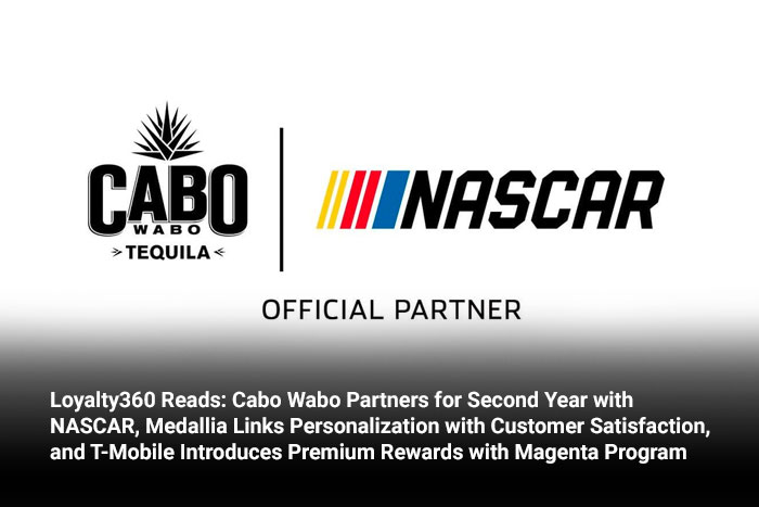 Loyalty360 Reads: Cabo Wabo Partners for Second Year with NASCAR, Medallia Links Personalization with Customer Satisfaction, and T-Mobile Introduces Premium Rewards with Magenta Program