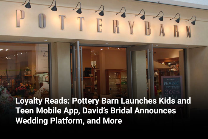 Loyalty Reads: Pottery Barn Launches Kids and Teen Mobile App, David’s Bridal Announces Wedding Platform, and More 