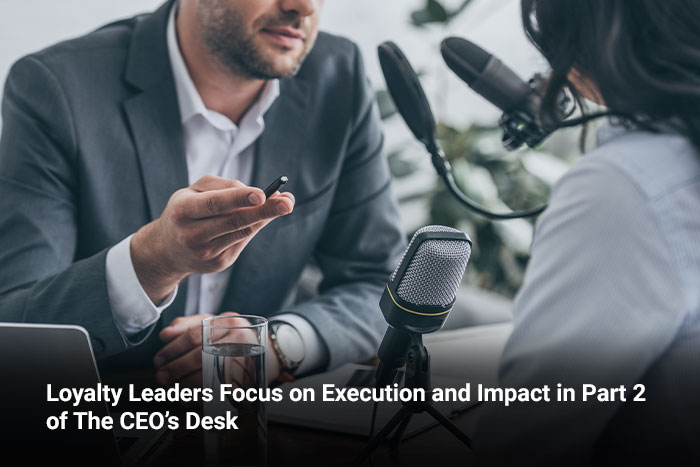 Loyalty Leaders Focus on Execution and Impact in Part 2 of The CEO’s Desk